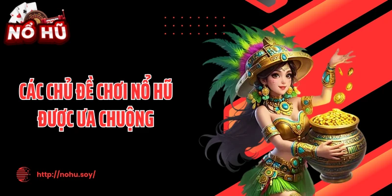 Các chủ đề chơi nổ hũ được ưa chuộng