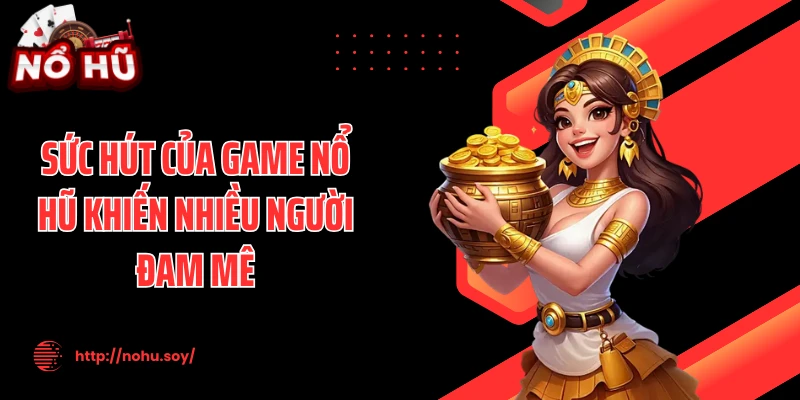 Sức hút của game nổ hũ khiến nhiều người đam mê